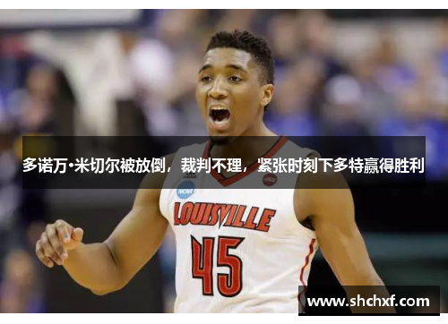 多诺万·米切尔被放倒，裁判不理，紧张时刻下多特赢得胜利